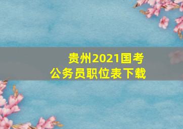 贵州2021国考公务员职位表下载