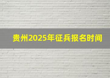 贵州2025年征兵报名时间