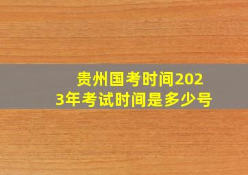 贵州国考时间2023年考试时间是多少号