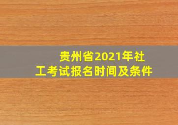 贵州省2021年社工考试报名时间及条件