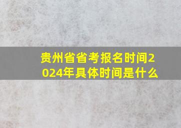 贵州省省考报名时间2024年具体时间是什么