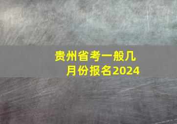 贵州省考一般几月份报名2024