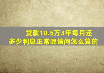 贷款10.5万3年每月还多少利息正常呢请问怎么算的