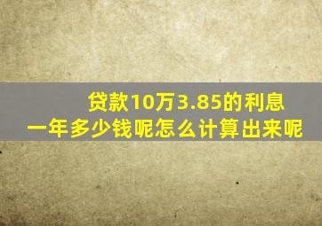 贷款10万3.85的利息一年多少钱呢怎么计算出来呢