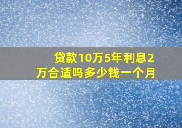 贷款10万5年利息2万合适吗多少钱一个月