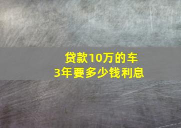 贷款10万的车3年要多少钱利息