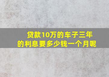 贷款10万的车子三年的利息要多少钱一个月呢