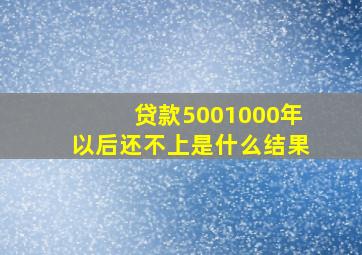 贷款5001000年以后还不上是什么结果