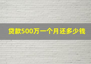 贷款500万一个月还多少钱