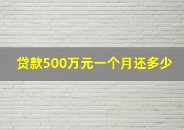 贷款500万元一个月还多少