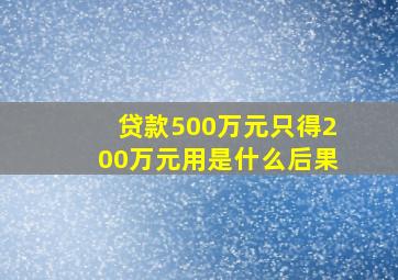 贷款500万元只得200万元用是什么后果