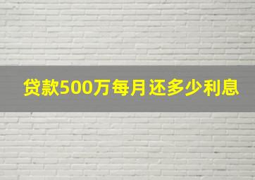 贷款500万每月还多少利息