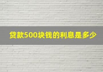 贷款500块钱的利息是多少