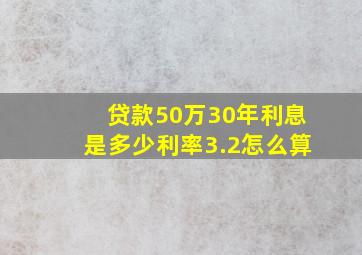 贷款50万30年利息是多少利率3.2怎么算