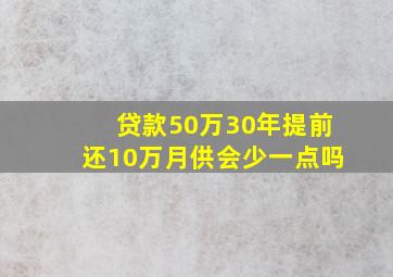 贷款50万30年提前还10万月供会少一点吗