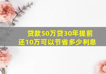 贷款50万贷30年提前还10万可以节省多少利息