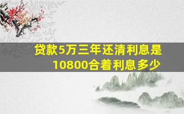 贷款5万三年还清利息是10800合着利息多少