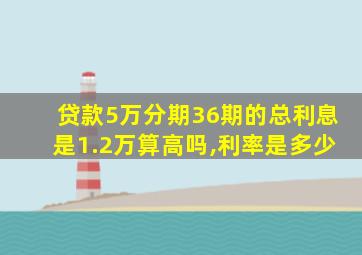 贷款5万分期36期的总利息是1.2万算高吗,利率是多少