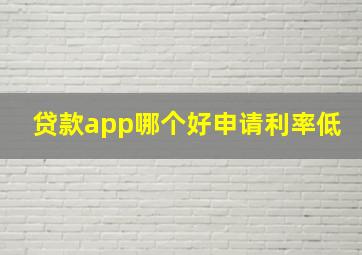 贷款app哪个好申请利率低