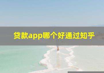 贷款app哪个好通过知乎