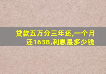 贷款五万分三年还,一个月还1638,利息是多少钱