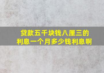 贷款五千块钱八厘三的利息一个月多少钱利息啊