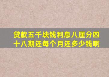 贷款五千块钱利息八厘分四十八期还每个月还多少钱啊