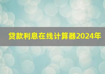 贷款利息在线计算器2024年