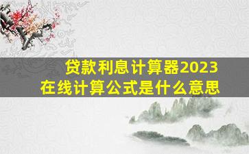 贷款利息计算器2023在线计算公式是什么意思