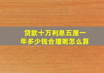 贷款十万利息五厘一年多少钱合理呢怎么算