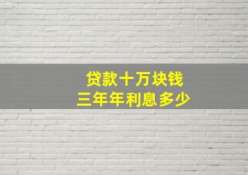 贷款十万块钱三年年利息多少