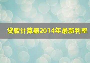 贷款计算器2014年最新利率