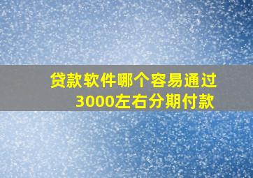 贷款软件哪个容易通过3000左右分期付款