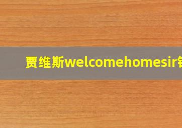 贾维斯welcomehomesir铃声