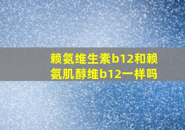 赖氨维生素b12和赖氨肌醇维b12一样吗