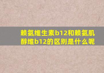 赖氨维生素b12和赖氨肌醇维b12的区别是什么呢