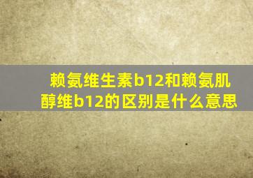 赖氨维生素b12和赖氨肌醇维b12的区别是什么意思