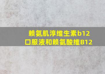 赖氨肌淳维生素b12口服液和赖氨酸维B12