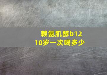 赖氨肌醇b1210岁一次喝多少