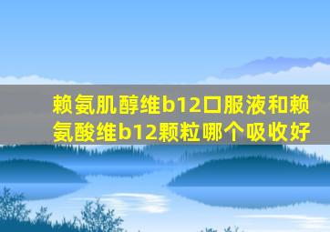 赖氨肌醇维b12口服液和赖氨酸维b12颗粒哪个吸收好