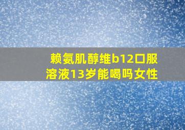 赖氨肌醇维b12口服溶液13岁能喝吗女性