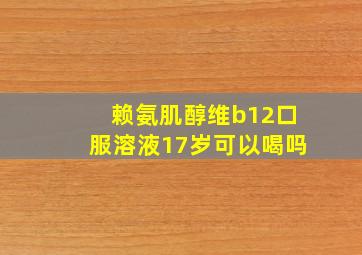 赖氨肌醇维b12口服溶液17岁可以喝吗