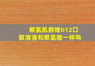 赖氨肌醇维b12口服溶液和赖氨酸一样吗