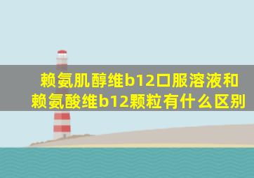 赖氨肌醇维b12口服溶液和赖氨酸维b12颗粒有什么区别