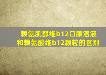 赖氨肌醇维b12口服溶液和赖氨酸维b12颗粒的区别