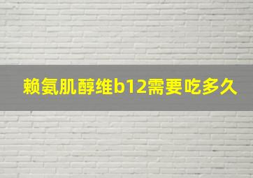 赖氨肌醇维b12需要吃多久