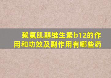 赖氨肌醇维生素b12的作用和功效及副作用有哪些药