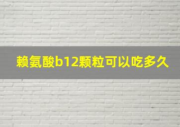 赖氨酸b12颗粒可以吃多久