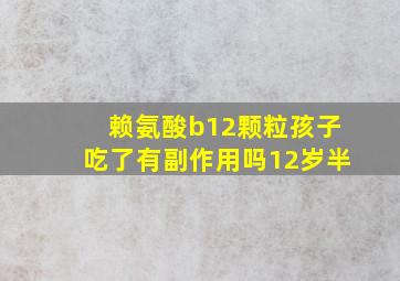 赖氨酸b12颗粒孩子吃了有副作用吗12岁半