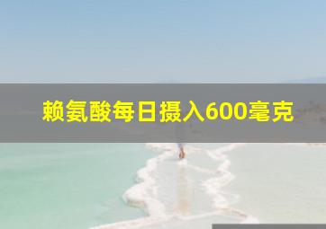 赖氨酸每日摄入600毫克